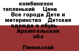 комбинезон   тепленький  › Цена ­ 250 - Все города Дети и материнство » Детская одежда и обувь   . Архангельская обл.,Пинежский 